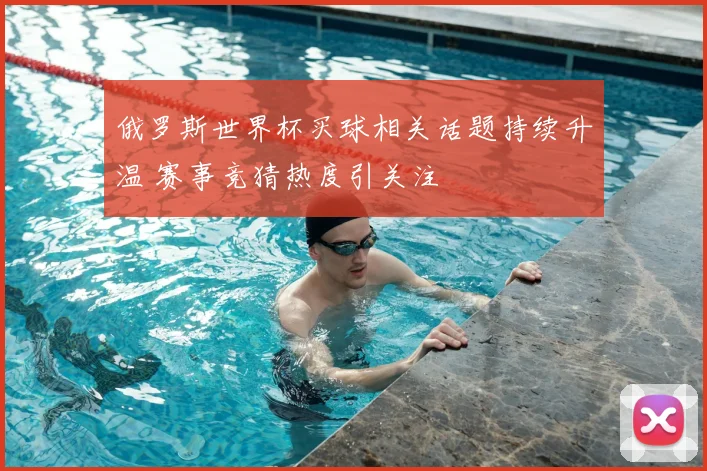 俄罗斯世界杯买球相关话题持续升温 赛事竞猜热度引关注