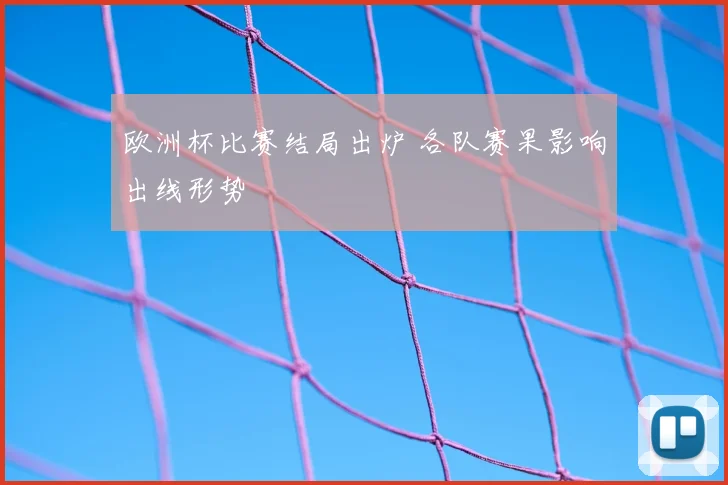 欧洲杯比赛结局出炉 各队赛果影响出线形势