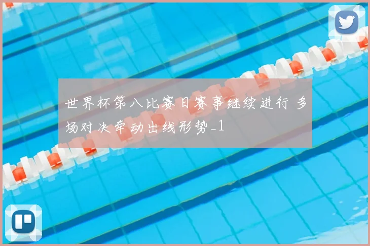 世界杯第八比赛日赛事继续进行 多场对决牵动出线形势_1