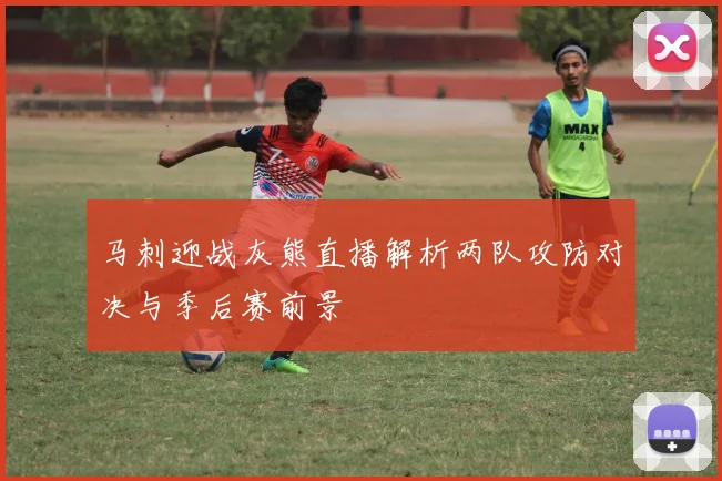 马刺迎战灰熊直播解析两队攻防对决与季后赛前景