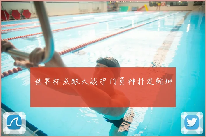 世界杯点球大战守门员神扑定乾坤