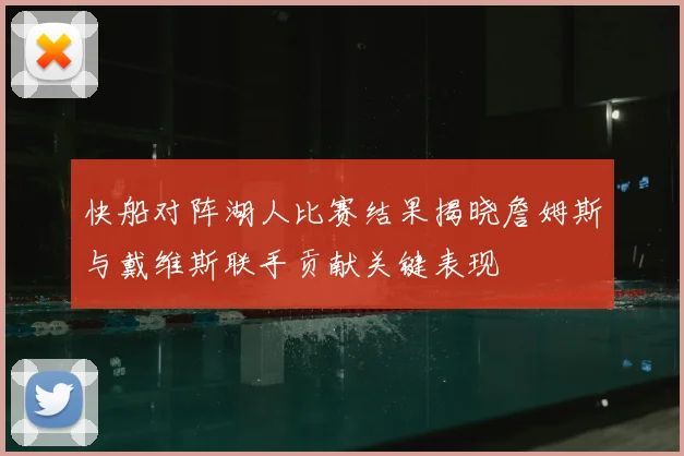 快船对阵湖人比赛结果揭晓詹姆斯与戴维斯联手贡献关键表现