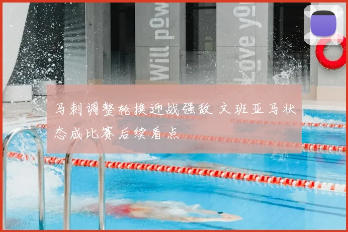 马刺调整轮换迎战强敌 文班亚马状态成比赛后续看点