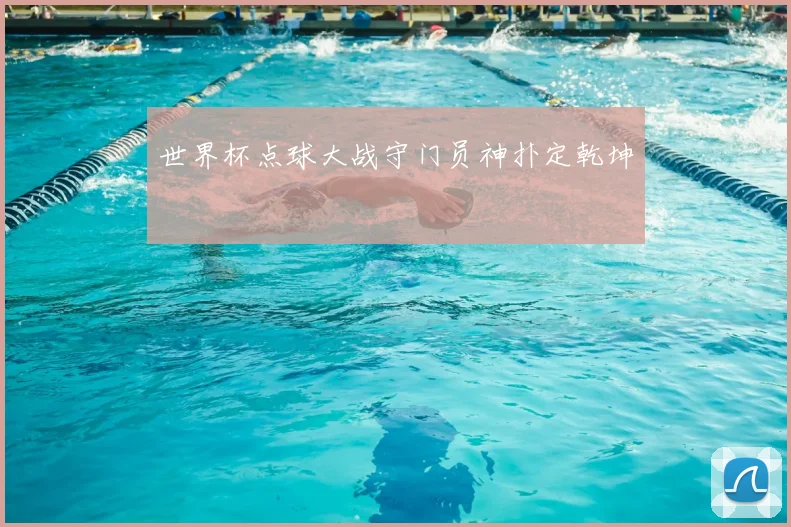 世界杯点球大战守门员神扑定乾坤