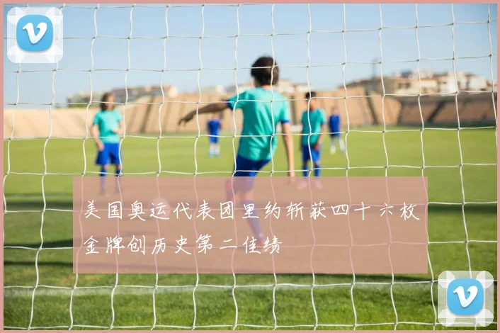 美国奥运代表团里约斩获四十六枚金牌创历史第二佳绩