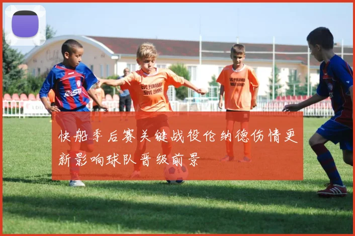 快船季后赛关键战役伦纳德伤情更新影响球队晋级前景