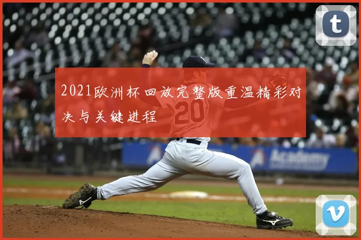 2021欧洲杯回放完整版重温精彩对决与关键进程