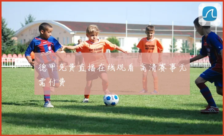 德甲免费直播在线观看 高清赛事无需付费