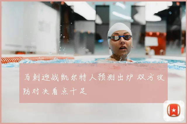 马刺迎战凯尔特人预测出炉 双方攻防对决看点十足
