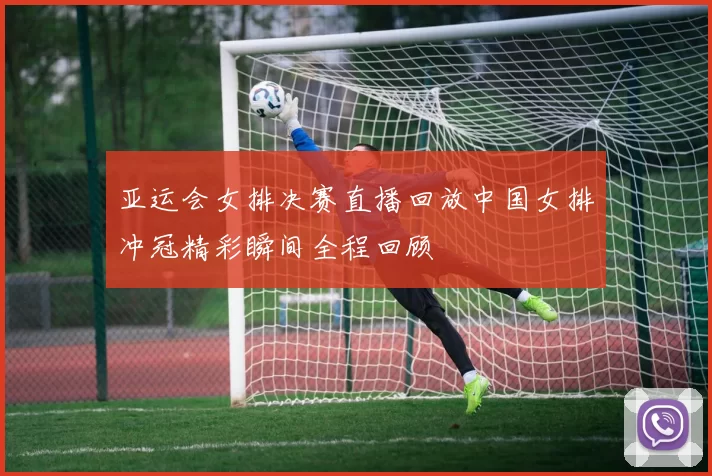 亚运会女排决赛直播回放中国女排冲冠精彩瞬间全程回顾