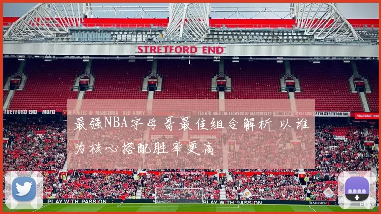 最强NBA字母哥最佳组合解析 以谁为核心搭配胜率更高