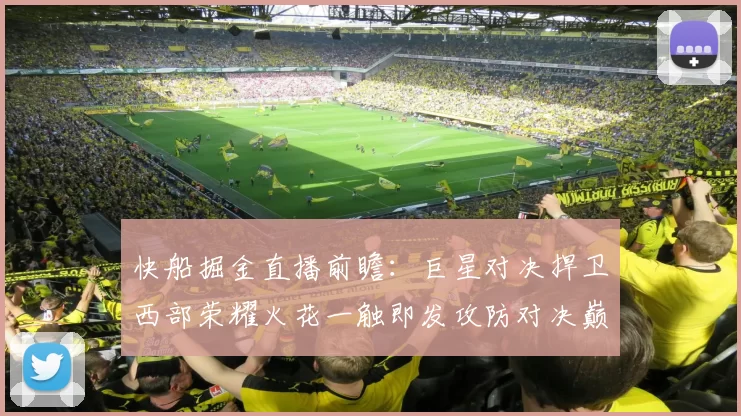 快船掘金直播前瞻：巨星对决捍卫西部荣耀火花一触即发攻防对决巅