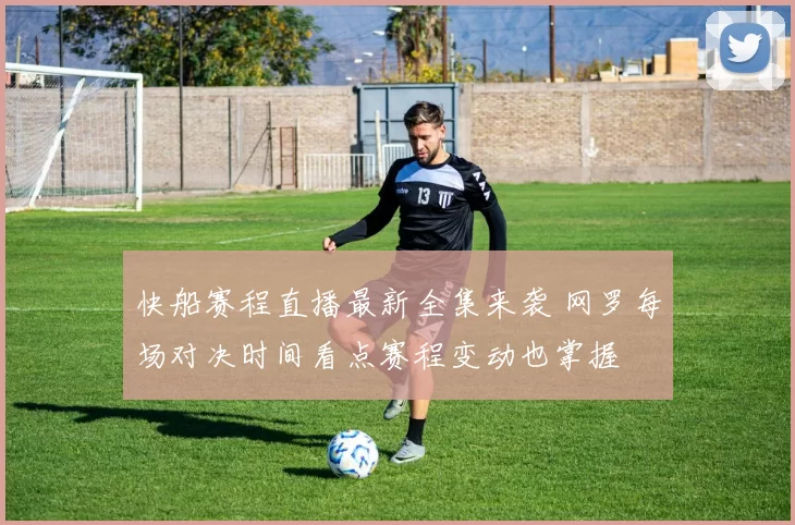 快船赛程直播最新全集来袭 网罗每场对决时间看点赛程变动也掌握