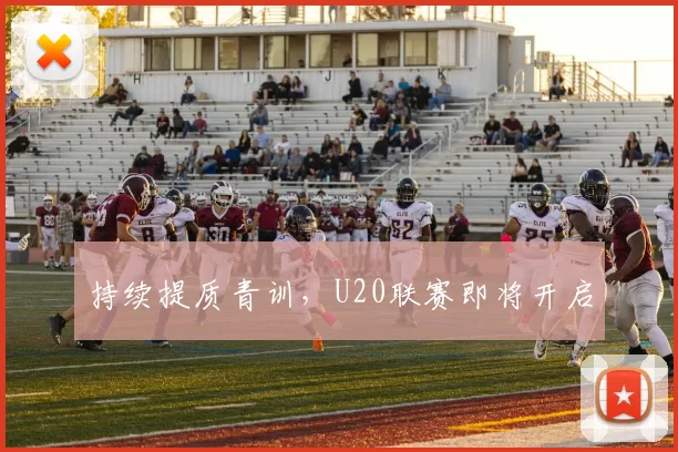 持续提质青训，U20联赛即将开启