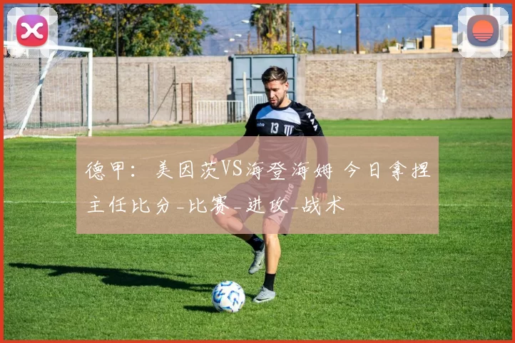 德甲：美因茨VS海登海姆 今日拿捏主任比分_比赛_进攻_战术