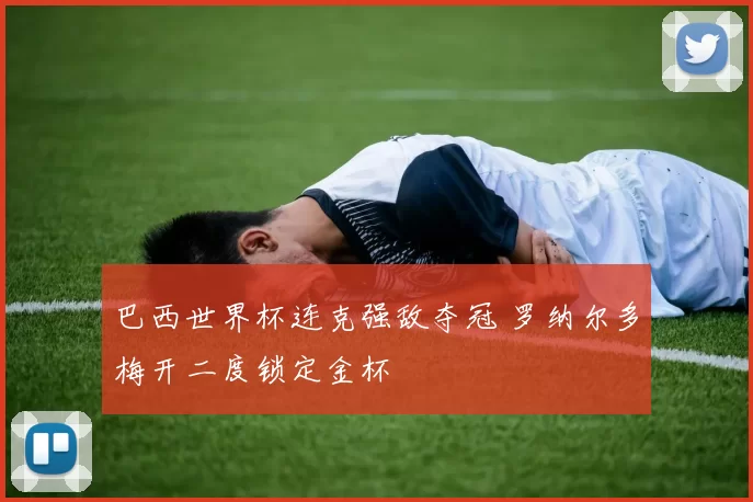 巴西世界杯连克强敌夺冠 罗纳尔多梅开二度锁定金杯