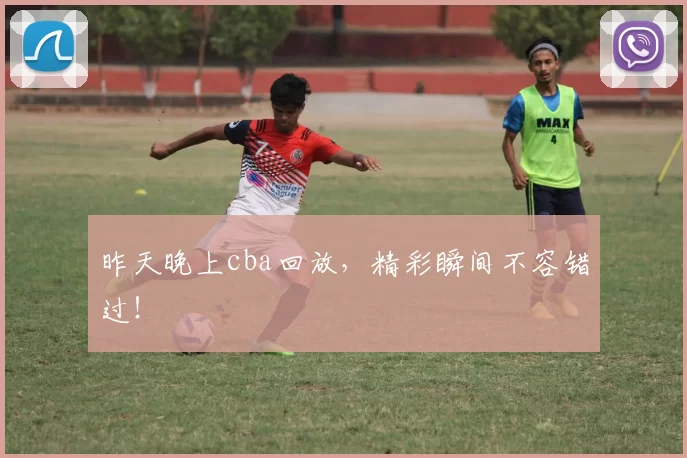 昨天晚上cba回放，精彩瞬间不容错过！