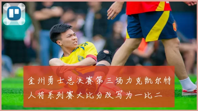 金州勇士总决赛第三场力克凯尔特人将系列赛大比分改写为一比二