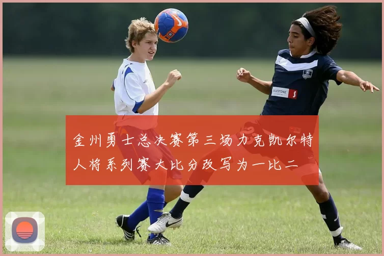 金州勇士总决赛第三场力克凯尔特人将系列赛大比分改写为一比二