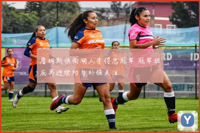 詹姆斯领衔湖人夺得总冠军 冠军班底再迎续约与补强关注