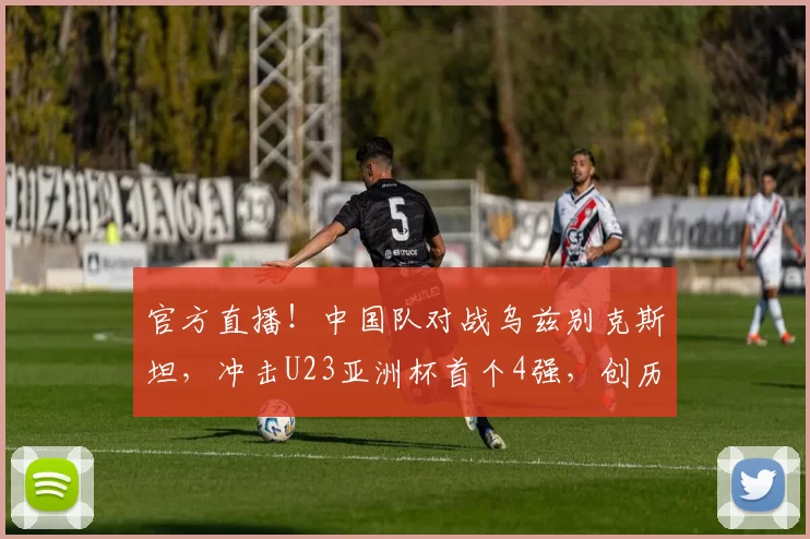 官方直播!中国队对战乌兹别克斯坦,冲击U23亚洲杯首个4强,创历史