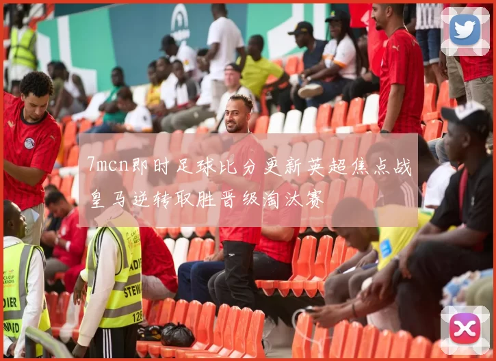 7mcn即时足球比分更新英超焦点战皇马逆转取胜晋级淘汰赛