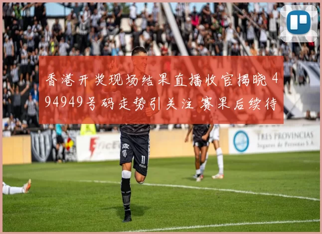 香港开奖现场结果直播收官揭晓 494949号码走势引关注 赛果后续待核验